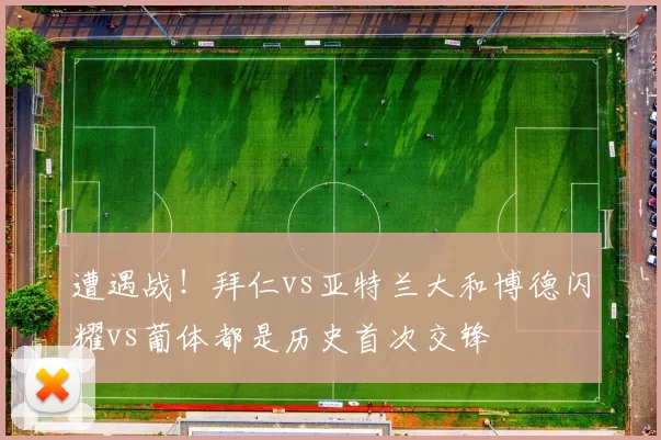 遭遇战！拜仁vs亚特兰大和博德闪耀vs葡体都是历史首次交锋
