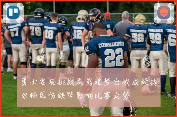 勇士客场挑战灰熊追梦出战成疑梅尔顿因伤缺阵影响比赛走势
