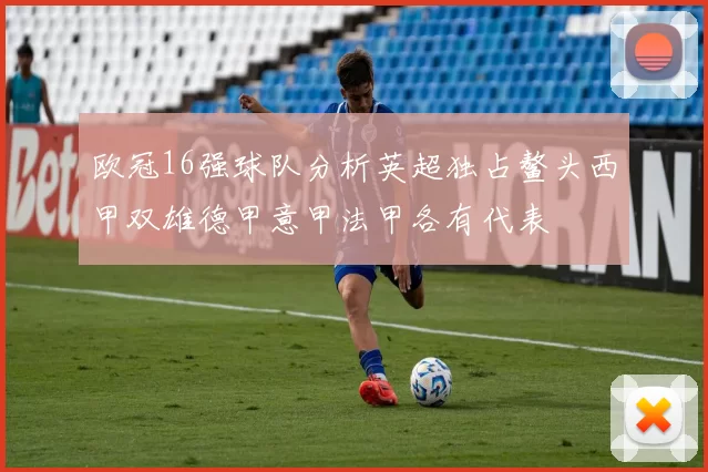 欧冠16强球队分析英超独占鳌头西甲双雄德甲意甲法甲各有代表