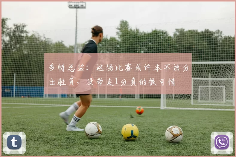 多特总监：这场比赛或许本不该分出胜负，没带走1分真的很可惜