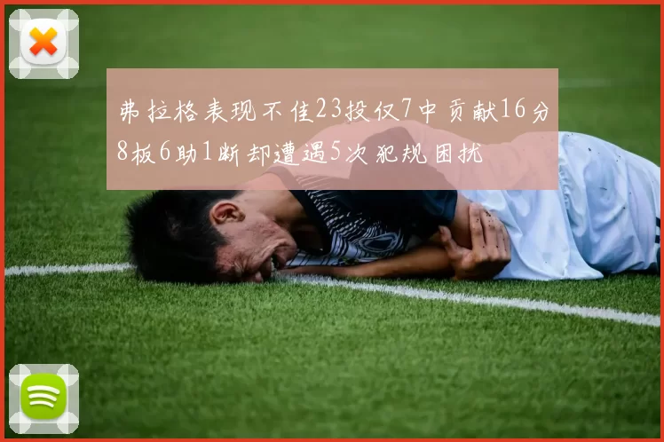 弗拉格表现不佳23投仅7中贡献16分8板6助1断却遭遇5次犯规困扰