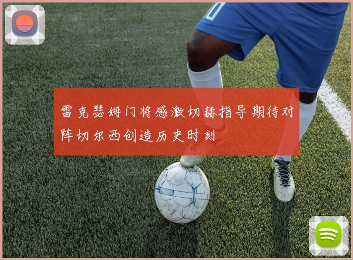 雷克瑟姆门将感激切赫指导期待对阵切尔西创造历史时刻