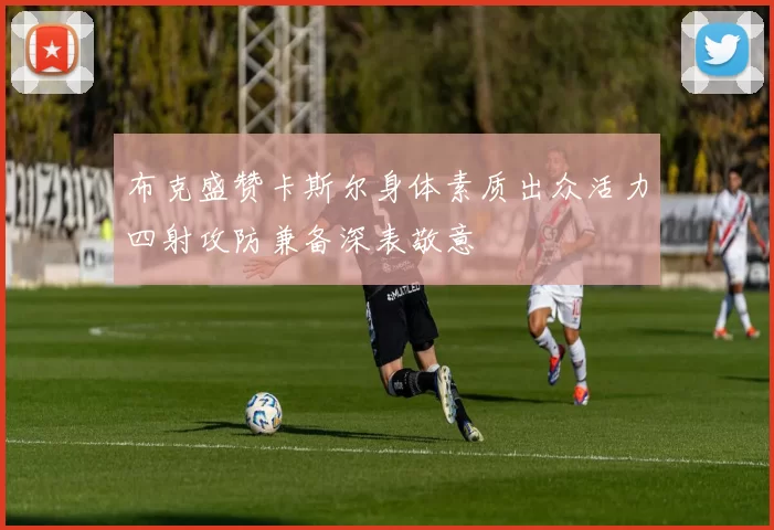 布克盛赞卡斯尔身体素质出众活力四射攻防兼备深表敬意