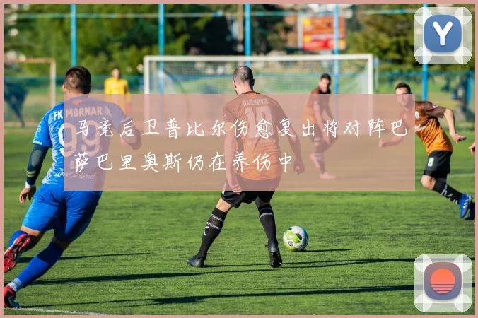 马竞后卫普比尔伤愈复出将对阵巴萨巴里奥斯仍在养伤中