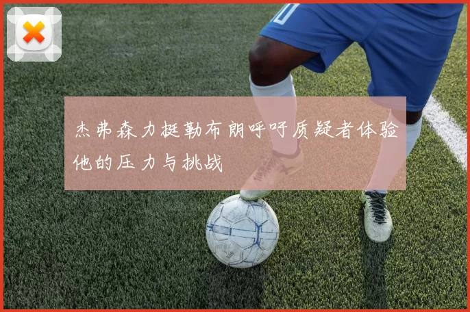 杰弗森力挺勒布朗呼吁质疑者体验他的压力与挑战