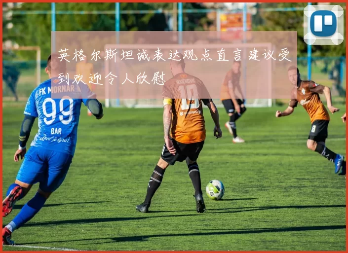 英格尔斯坦诚表达观点直言建议受到欢迎令人欣慰